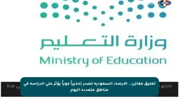 تعليق مفاجئ.. الأرصاد السعودية تصدر تحذيراً جوياً يؤثر على الدراسة في مناطق متعددة اليوم